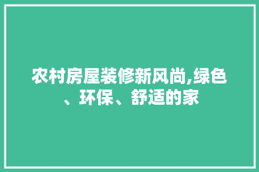 农村房屋装修新风尚,绿色、环保、舒适的家 公共建筑设计