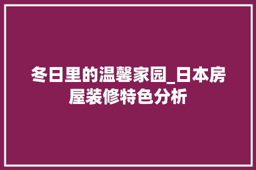 冬日里的温馨家园_日本房屋装修特色分析 住宅建筑设计