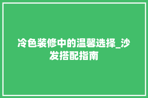 冷色装修中的温馨选择_沙发搭配指南 工艺流程