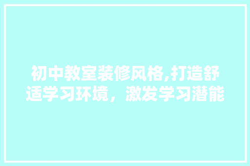 初中教室装修风格,打造舒适学习环境，激发学习潜能 新型材料