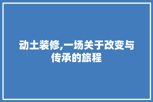 动土装修,一场关于改变与传承的旅程 住宅建筑设计