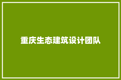 重庆生态建筑设计团队 知识问答