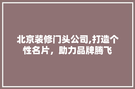北京装修门头公司,打造个性名片，助力品牌腾飞 建筑法规