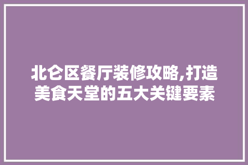 北仑区餐厅装修攻略,打造美食天堂的五大关键要素 材料设备