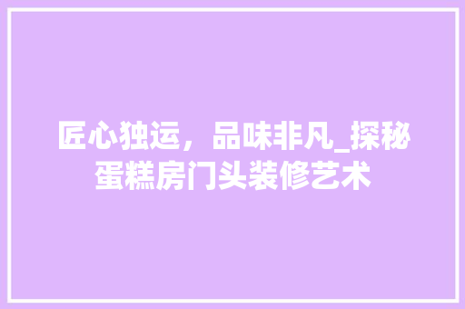 匠心独运，品味非凡_探秘蛋糕房门头装修艺术 常用设备