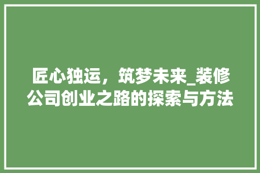匠心独运，筑梦未来_装修公司创业之路的探索与方法 常用设备