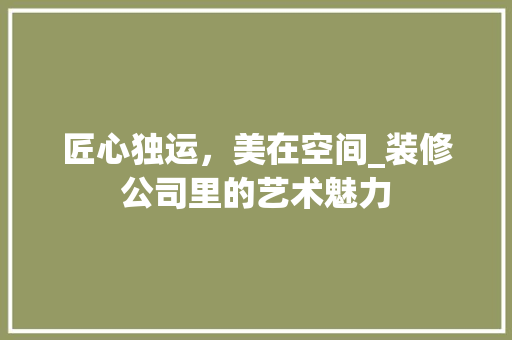 匠心独运，美在空间_装修公司里的艺术魅力 公共建筑设计