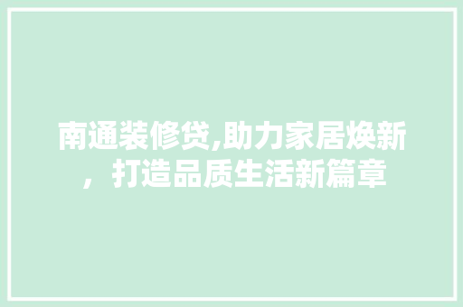 南通装修贷,助力家居焕新，打造品质生活新篇章 住宅建筑设计