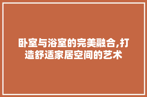 卧室与浴室的完美融合,打造舒适家居空间的艺术 知识问答