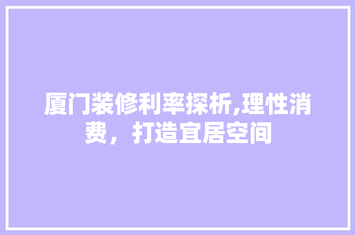 厦门装修利率探析,理性消费，打造宜居空间 公共建筑设计