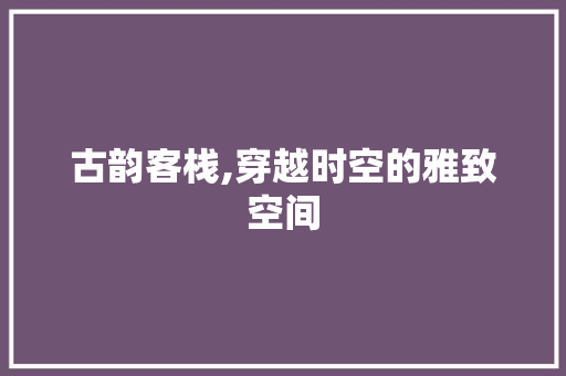 古韵客栈,穿越时空的雅致空间 常用设备