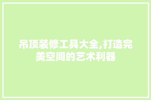 吊顶装修工具大全,打造完美空间的艺术利器 公共建筑设计