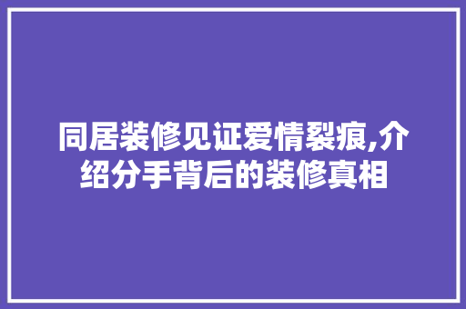 同居装修见证爱情裂痕,介绍分手背后的装修真相 建筑法规