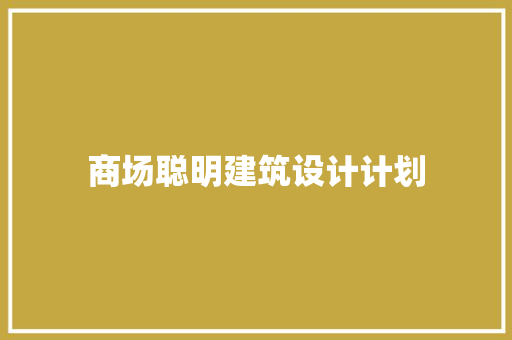 商场聪明建筑设计计划 施工技术