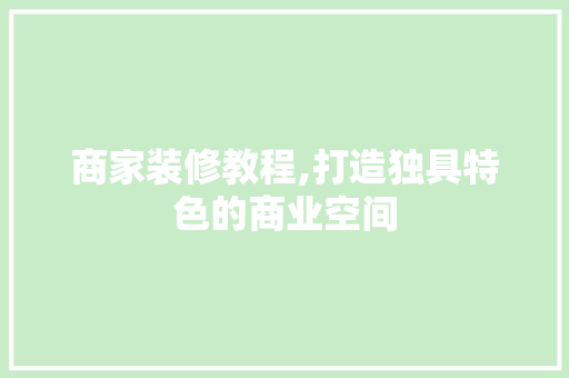 商家装修教程,打造独具特色的商业空间 知识问答