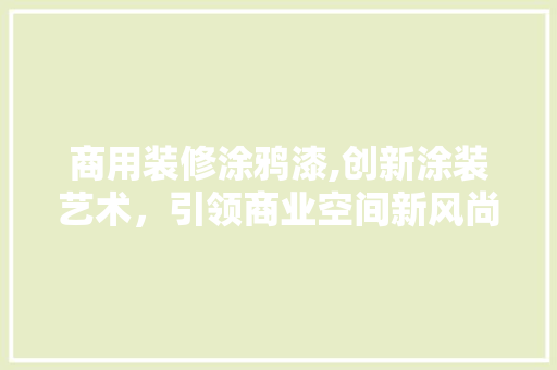 商用装修涂鸦漆,创新涂装艺术，引领商业空间新风尚 新型材料