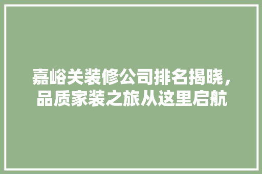 嘉峪关装修公司排名揭晓，品质家装之旅从这里启航 住宅建筑设计