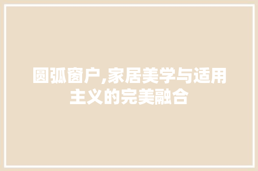 圆弧窗户,家居美学与适用主义的完美融合