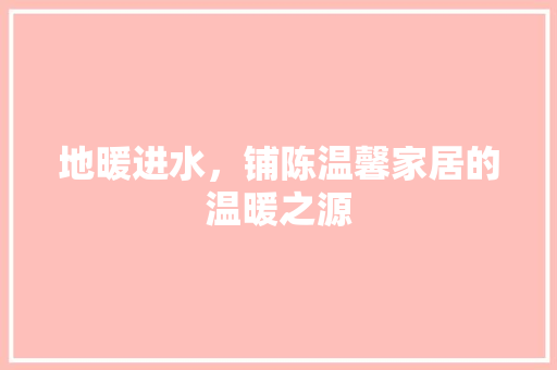 地暖进水，铺陈温馨家居的温暖之源 设计原则