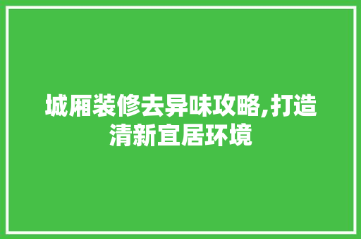 城厢装修去异味攻略,打造清新宜居环境 常用建材