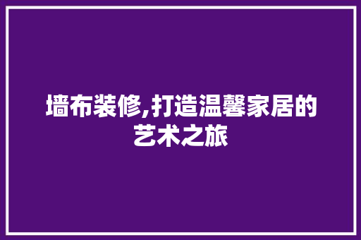 墙布装修,打造温馨家居的艺术之旅 常用建材