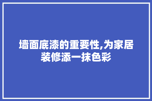 墙面底漆的重要性,为家居装修添一抹色彩 常见问题