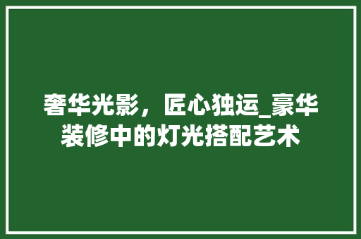 奢华光影，匠心独运_豪华装修中的灯光搭配艺术 常用建材