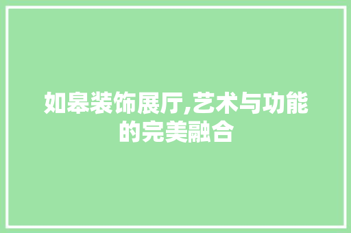 如皋装饰展厅,艺术与功能的完美融合 公共建筑设计