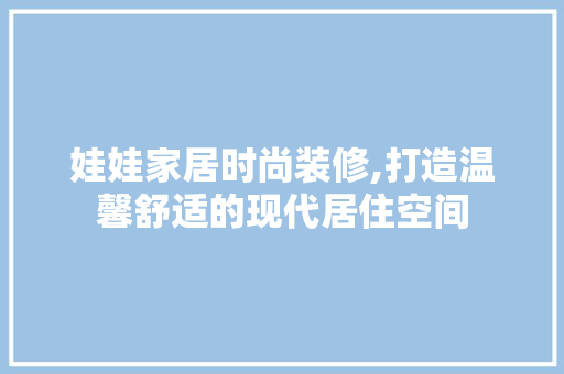 娃娃家居时尚装修,打造温馨舒适的现代居住空间 设计原则