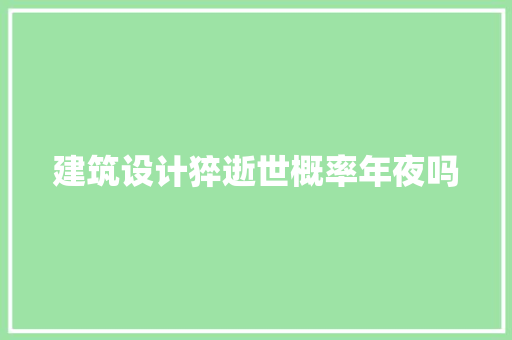 建筑设计猝逝世概率年夜吗 知识问答