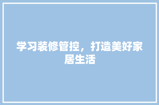 学习装修管控，打造美好家居生活 工艺流程