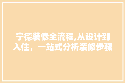 宁德装修全流程,从设计到入住，一站式分析装修步骤 常见问题