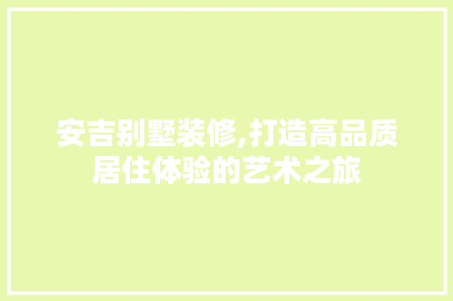 安吉别墅装修,打造高品质居住体验的艺术之旅 住宅建筑设计