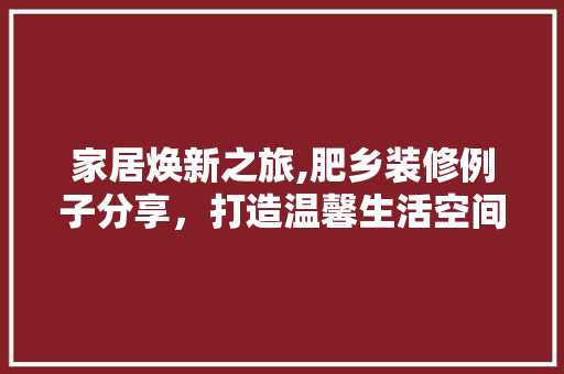 家居焕新之旅,肥乡装修例子分享，打造温馨生活空间 建筑设计
