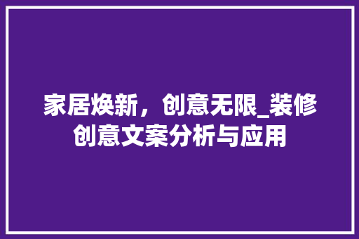 家居焕新，创意无限_装修创意文案分析与应用 常见问题