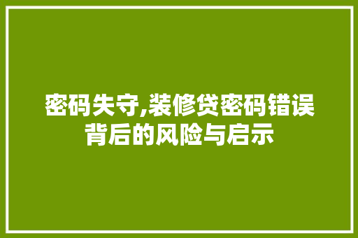 密码失守,装修贷密码错误背后的风险与启示 施工管理