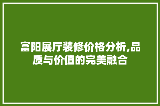 富阳展厅装修价格分析,品质与价值的完美融合 公共建筑设计