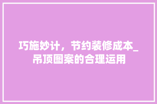 巧施妙计，节约装修成本_吊顶图案的合理运用 常见问题