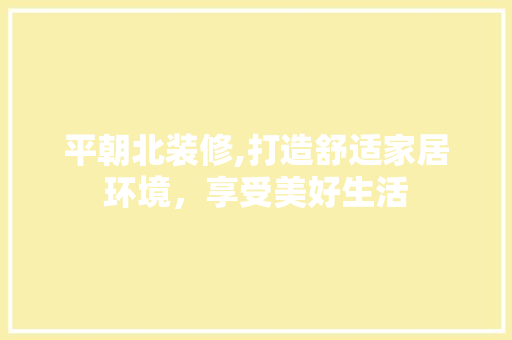 平朝北装修,打造舒适家居环境，享受美好生活 施工工艺