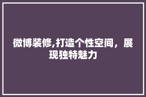 微博装修,打造个性空间，展现独特魅力 建筑法规
