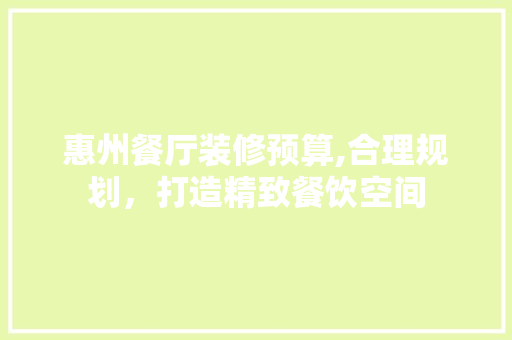 惠州餐厅装修预算,合理规划，打造精致餐饮空间 建筑法规