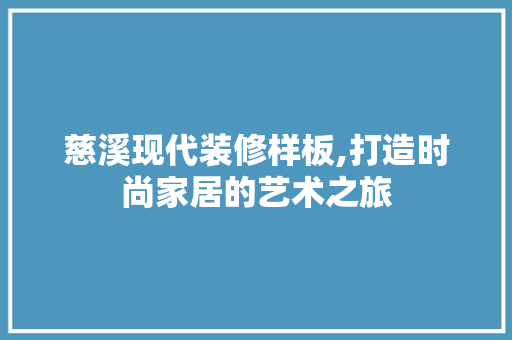 慈溪现代装修样板,打造时尚家居的艺术之旅 生态建筑设计
