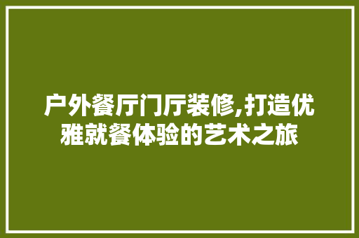 户外餐厅门厅装修,打造优雅就餐体验的艺术之旅