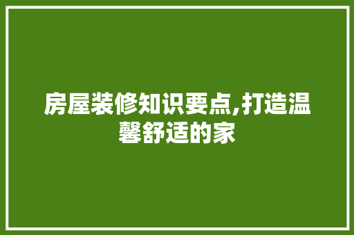房屋装修知识要点,打造温馨舒适的家 新型材料