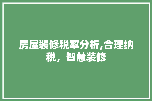 房屋装修税率分析,合理纳税，智慧装修 设计原则