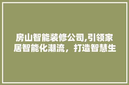 房山智能装修公司,引领家居智能化潮流，打造智慧生活新范式 工艺流程