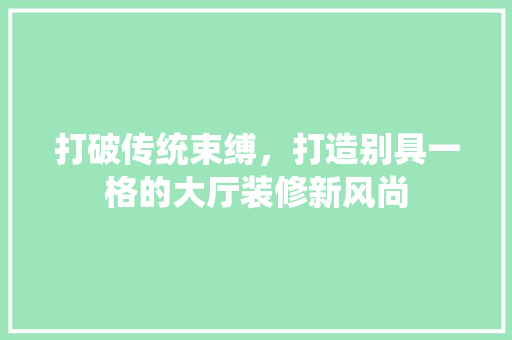打破传统束缚，打造别具一格的大厅装修新风尚 设计原则