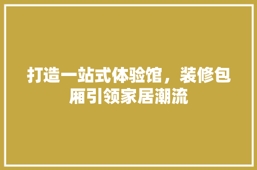 打造一站式体验馆，装修包厢引领家居潮流 常用建材