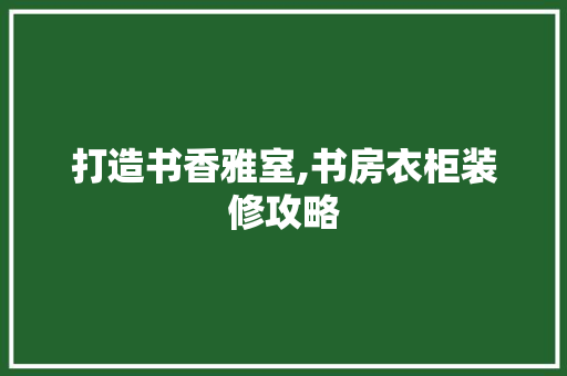 打造书香雅室,书房衣柜装修攻略 常用设备