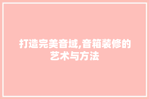 打造完美音域,音箱装修的艺术与方法 生态建筑设计